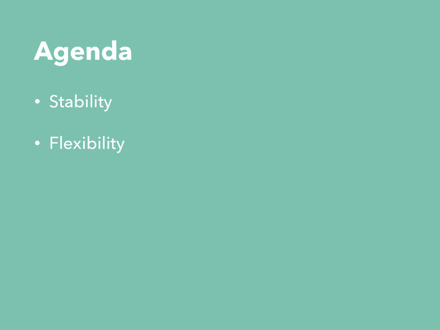 Agenda
• Stability
• Flexibility
