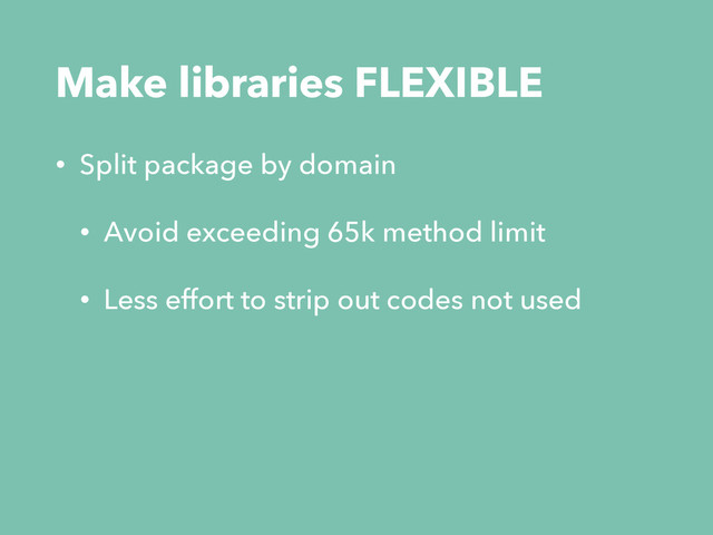 Make libraries FLEXIBLE
• Split package by domain
• Avoid exceeding 65k method limit
• Less effort to strip out codes not used
