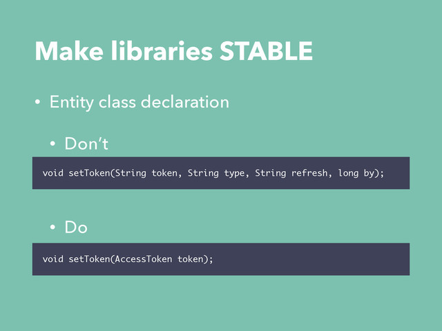 Make libraries STABLE
• Entity class declaration
• Don’t
• Do
void setToken(String token, String type, String refresh, long by);
void setToken(AccessToken token);
