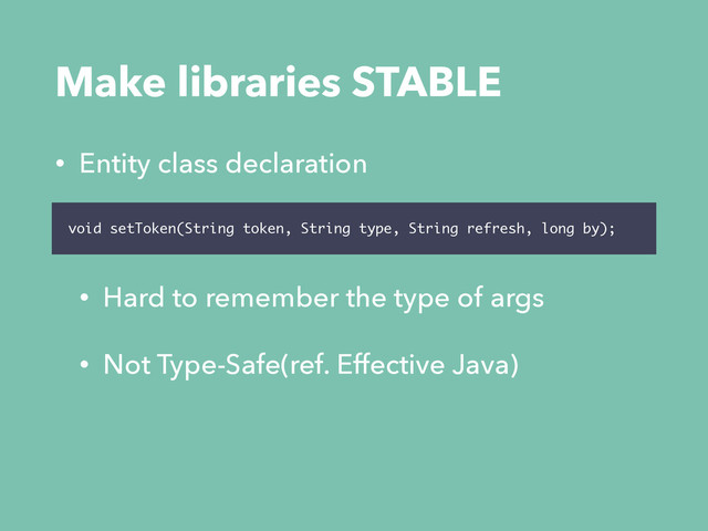 Make libraries STABLE
• Entity class declaration
• Hard to remember the type of args
• Not Type-Safe(ref. Effective Java)
void setToken(String token, String type, String refresh, long by);

