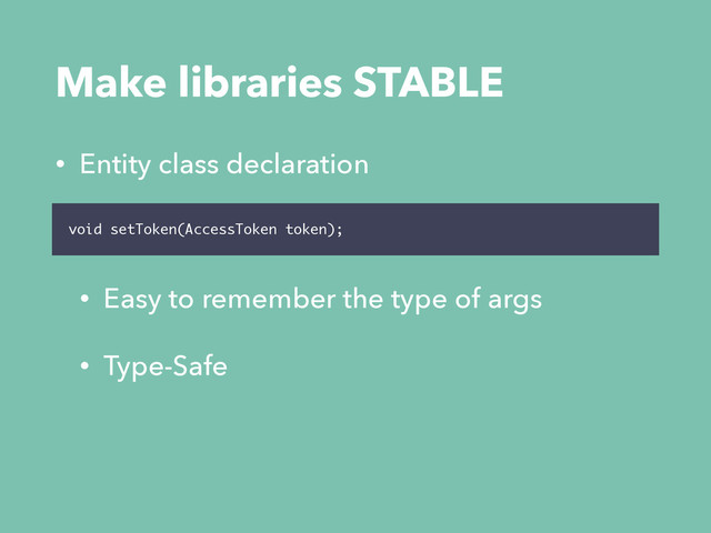 • Entity class declaration
• Easy to remember the type of args
• Type-Safe
void setToken(AccessToken token);
Make libraries STABLE

