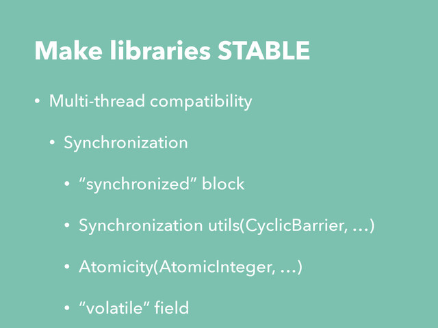 Make libraries STABLE
• Multi-thread compatibility
• Synchronization
• “synchronized” block
• Synchronization utils(CyclicBarrier, …)
• Atomicity(AtomicInteger, …)
• “volatile” ﬁeld
