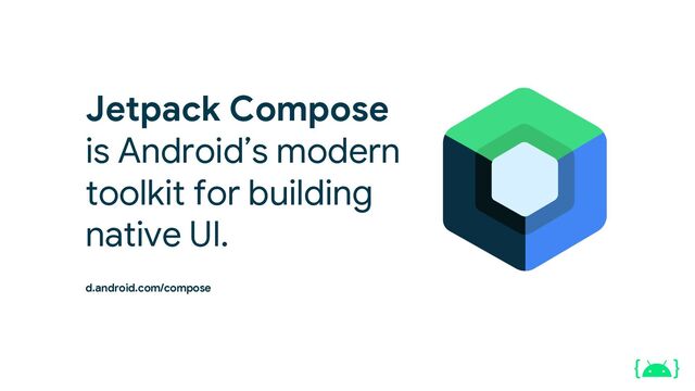 Jetpack Compose
is Android’s modern
toolkit for building
native UI.
d.android.com/compose

