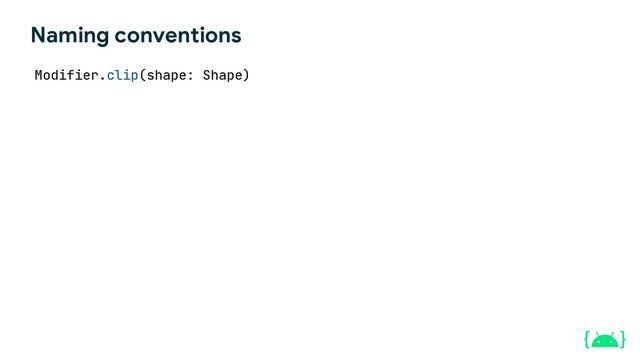 Naming conventions
Modifier.clip(shape: Shape)
