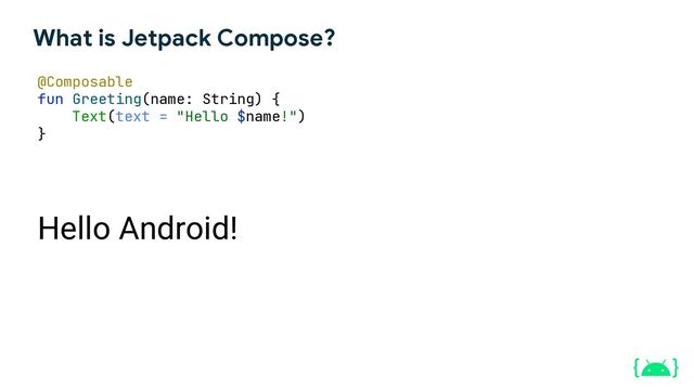 What is Jetpack Compose?
@Composable
fun Greeting(name: String) {
Text(text = "Hello $name!")
}
Hello Android!
