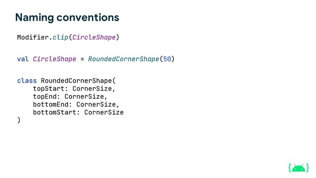 Modifier.clip(CircleShape)
val CircleShape = RoundedCornerShape(50)
class RoundedCornerShape(
topStart: CornerSize,
topEnd: CornerSize,
bottomEnd: CornerSize,
bottomStart: CornerSize
)
Naming conventions

