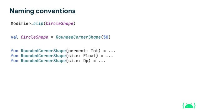 Modifier.clip(CircleShape)
val CircleShape = RoundedCornerShape(50)
fun RoundedCornerShape(percent: Int) = ...
fun RoundedCornerShape(size: Float) = ...
fun RoundedCornerShape(size: Dp) = ...
Naming conventions
