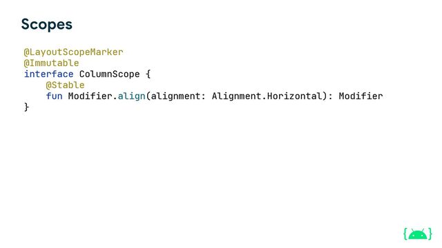 @LayoutScopeMarker
@Immutable
interface ColumnScope {
@Stable
fun Modifier.align(alignment: Alignment.Horizontal): Modifier
}
Scopes

