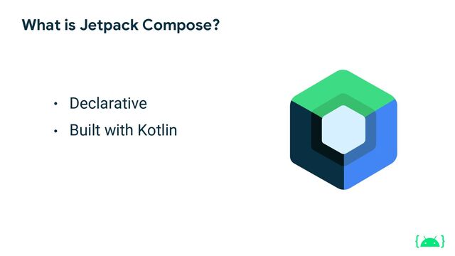 ●
●
What is Jetpack Compose?
Declarative
Built with Kotlin
