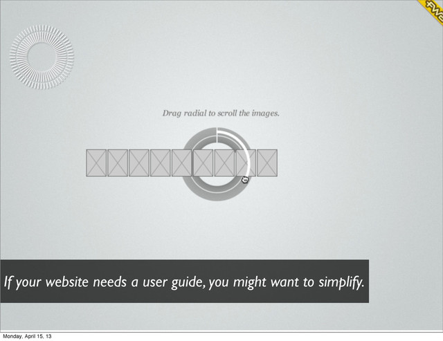 If your website needs a user guide, you might want to simplify.
Monday, April 15, 13
