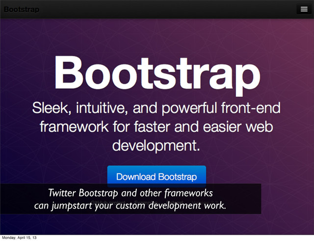 Twitter Bootstrap and other frameworks
can jumpstart your custom development work.
Monday, April 15, 13
