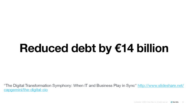Confidential ©2008-15 New Relic, Inc. All rights reserved. 68
Reduced debt by €14 billion
“The Digital Transformation Symphony: When IT and Business Play in Sync” http://www.slideshare.net/
capgemini/the-digital-cio
