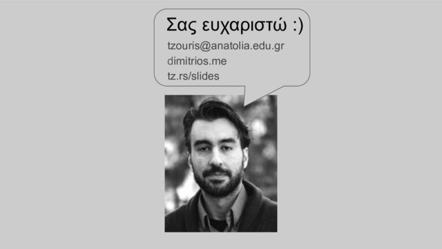 Σας ευχαριστώ :)
tzouris@anatolia.edu.gr
dimitrios.me
tz.rs/slides
