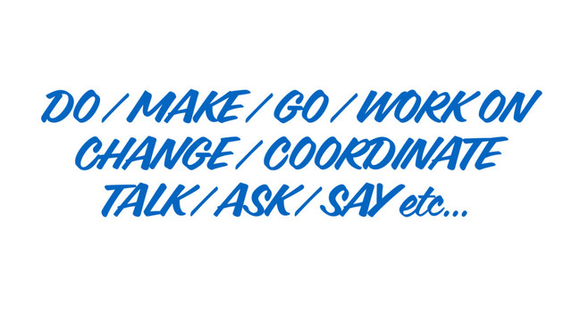 DO / MAKE / GO / WORK ON
CHANGE / COORDINATE
TALK / ASK / SAY etc…
