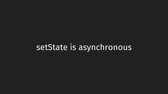 setState is asynchronous
