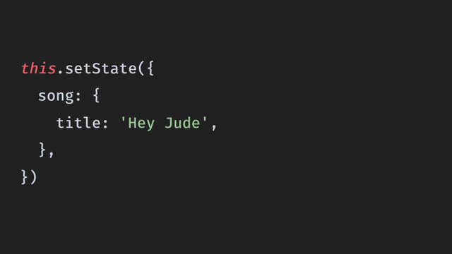 this.setState({
song: {
title: 'Hey Jude',
},
})
