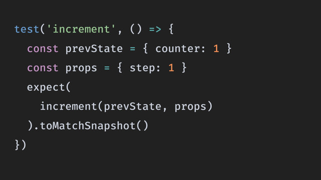 test('increment', () => {
const prevState = { counter: 1 }
const props = { step: 1 }
expect(
increment(prevState, props)
).toMatchSnapshot()
})
