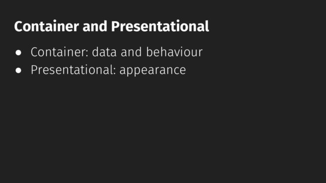 ● Container: data and behaviour
● Presentational: appearance
Container and Presentational
