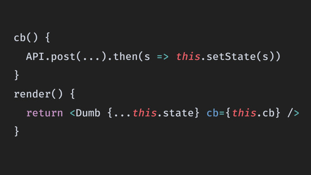 cb() {
API.post(...).then(s => this.setState(s))
}
render() {
return 
}
