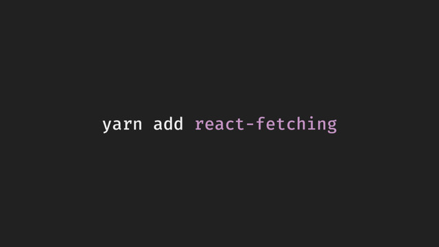 yarn add react-fetching
