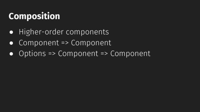 ● Higher-order components
● Component => Component
● Options => Component => Component
Composition
