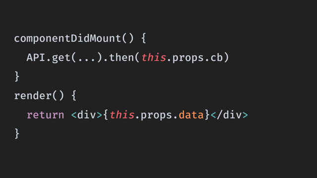 componentDidMount() {
API.get(...).then(this.props.cb)
}
render() {
return <div>{this.props.data}</div>
}
