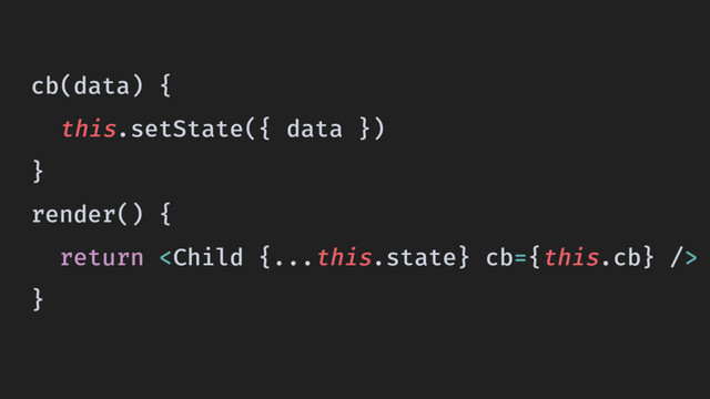 cb(data) {
this.setState({ data })
}
render() {
return 
}
