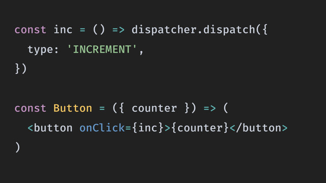 const inc = () => dispatcher.dispatch({
type: 'INCREMENT',
})
const Button = ({ counter }) => (
{counter}
)
