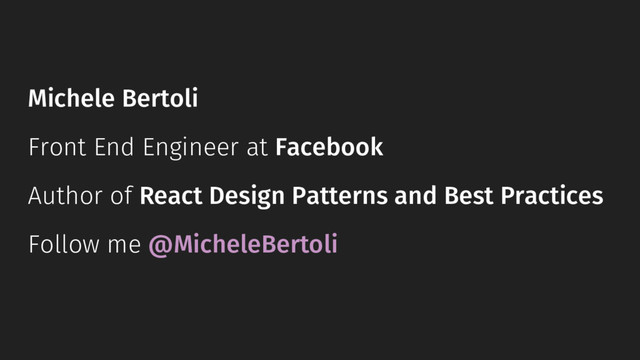Michele Bertoli
Front End Engineer at Facebook
Author of React Design Patterns and Best Practices
Follow me @MicheleBertoli
