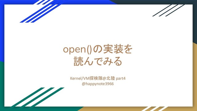 open()の実装を
読んでみる
Kernel/VM探検隊@北陸 part4
@happynote3966
