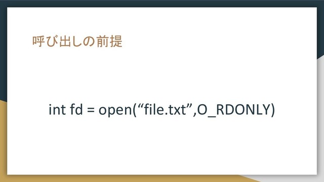 呼び出しの前提
int fd = open(“file.txt”,O_RDONLY)
