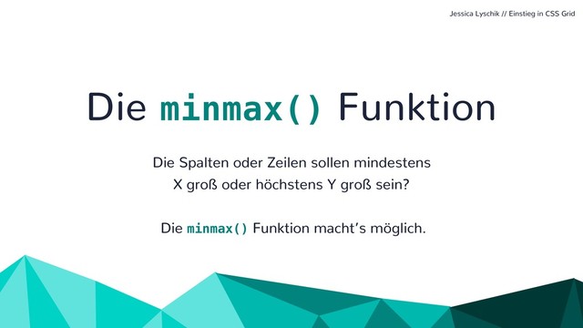 Die minmax() Funktion
Die Spalten oder Zeilen sollen mindestens
X groß oder höchstens Y groß sein?
Die minmax() Funktion macht’s möglich.
Jessica Lyschik // Einstieg in CSS Grid
