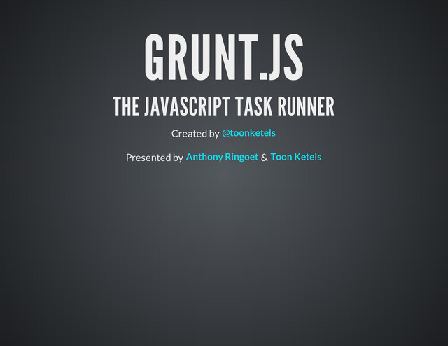 GRUNT.JS
THE JAVASCRIPT TASK RUNNER
Created by
Presented by &
@toonketels
Anthony Ringoet Toon Ketels
