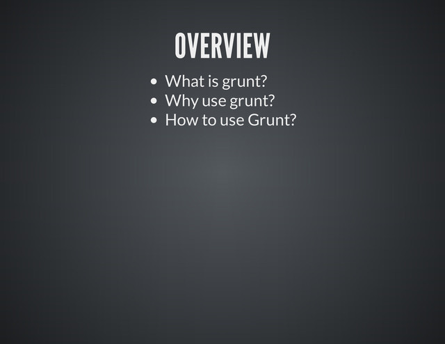 OVERVIEW
What is grunt?
Why use grunt?
How to use Grunt?
