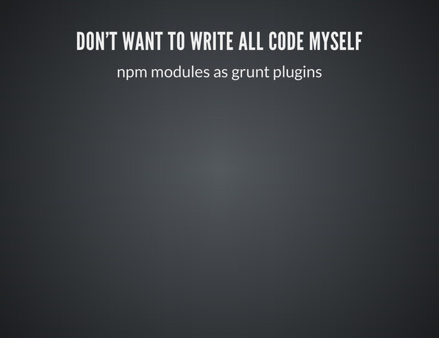 DON'T WANT TO WRITE ALL CODE MYSELF
npm modules as grunt plugins
