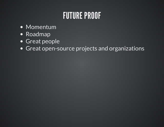 FUTURE PROOF
Momentum
Roadmap
Great people
Great open-source projects and organizations
