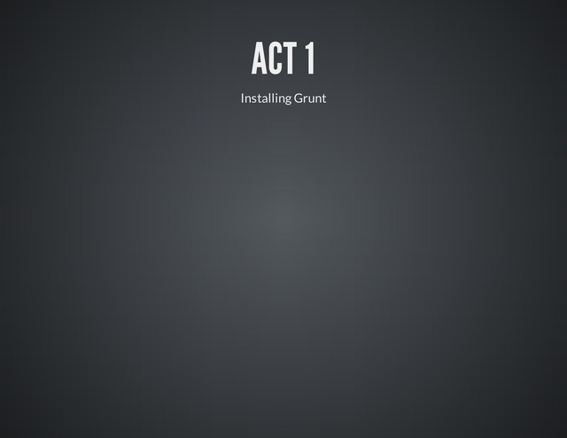 ACT 1
Installing Grunt
