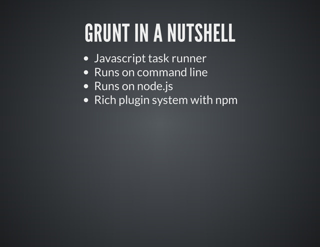 GRUNT IN A NUTSHELL
Javascript task runner
Runs on command line
Runs on node.js
Rich plugin system with npm
