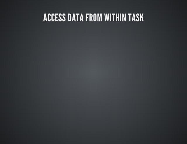 ACCESS DATA FROM WITHIN TASK
