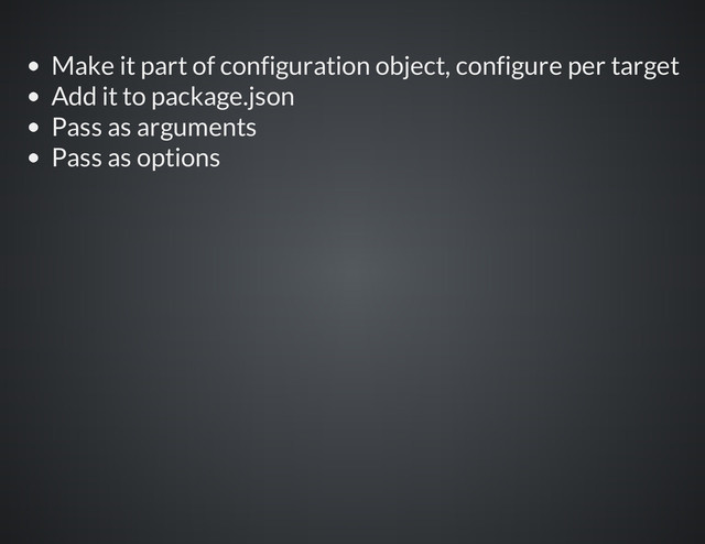 Make it part of configuration object, configure per target
Add it to package.json
Pass as arguments
Pass as options
