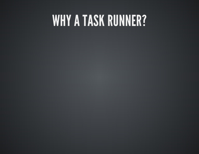 WHY A TASK RUNNER?
