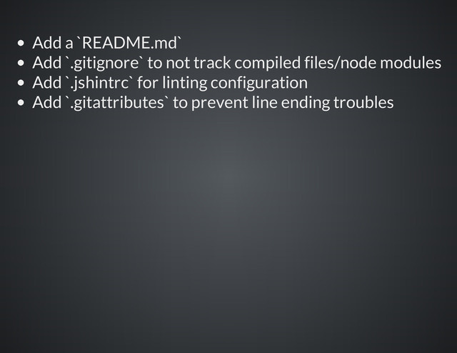 Add a `README.md`
Add `.gitignore` to not track compiled files/node modules
Add `.jshintrc` for linting configuration
Add `.gitattributes` to prevent line ending troubles
