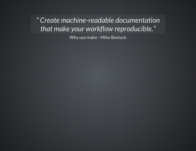 Why use make - Mike Bostock
“ Create machine-readable documentation
that make your workflow reproducible.”
