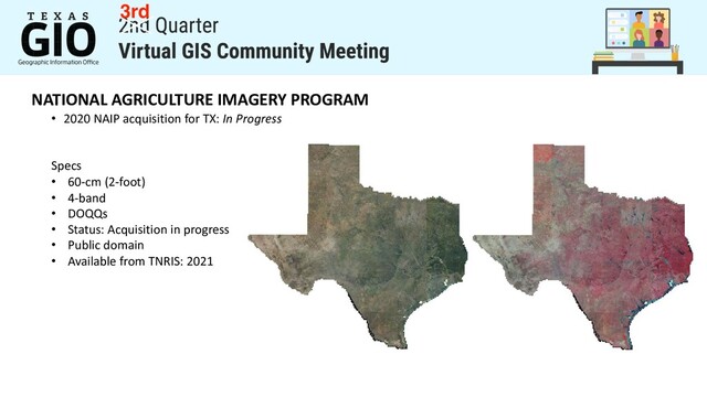 NATIONAL AGRICULTURE IMAGERY PROGRAM
• 2020 NAIP acquisition for TX: In Progress
Specs
• 60-cm (2-foot)
• 4-band
• DOQQs
• Status: Acquisition in progress
• Public domain
• Available from TNRIS: 2021
