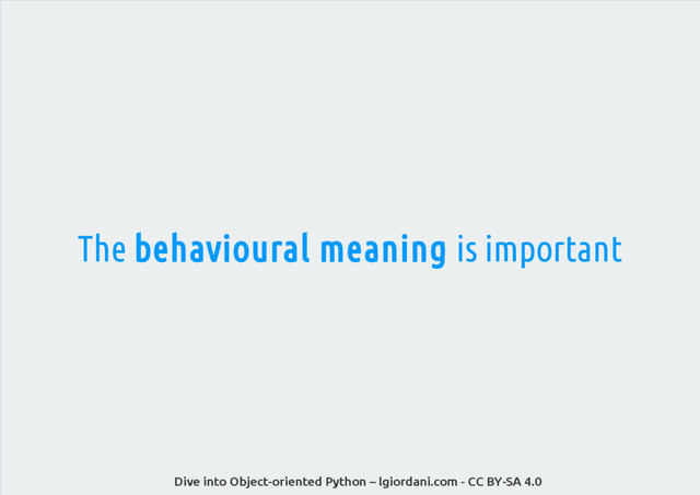 Dive into Object-oriented Python – lgiordani.com - CC BY-SA 4.0
The behavioural meaning is important
