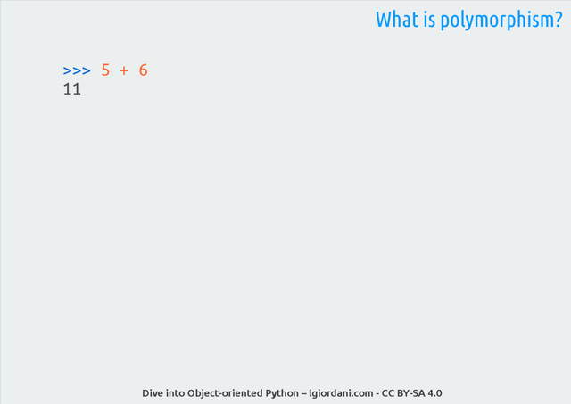 Dive into Object-oriented Python – lgiordani.com - CC BY-SA 4.0
>>> 5 + 6
11
What is polymorphism?

