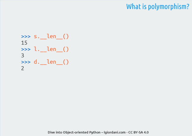 Dive into Object-oriented Python – lgiordani.com - CC BY-SA 4.0
>>> s.__len__()
15
>>> l.__len__()
3
>>> d.__len__()
2
What is polymorphism?
