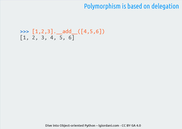 Dive into Object-oriented Python – lgiordani.com - CC BY-SA 4.0
>>> [1,2,3].__add__([4,5,6])
[1, 2, 3, 4, 5, 6]
Polymorphism is based on delegation
