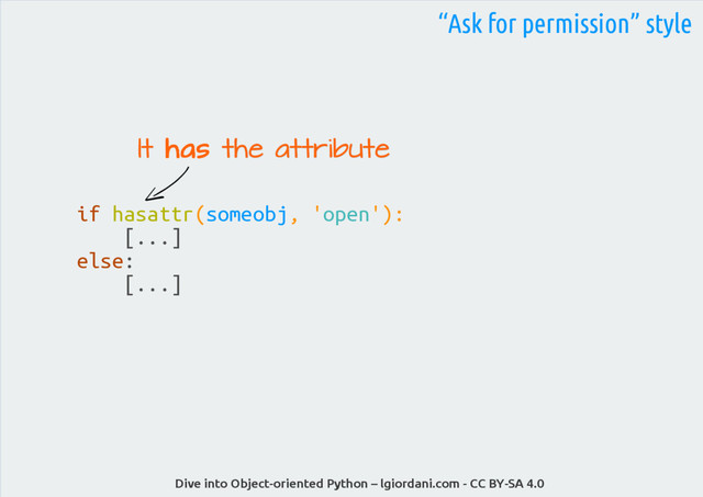 Dive into Object-oriented Python – lgiordani.com - CC BY-SA 4.0
“Ask for permission” style
if hasattr(someobj, 'open'):
[...]
else:
[...]
It
It has
has the attribute
the attribute
