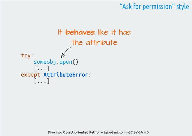 Dive into Object-oriented Python – lgiordani.com - CC BY-SA 4.0
“Ask for permission” style
try:
someobj.open()
[...]
except AttributeError:
[...]
It
It behaves
behaves like it has
like it has
the attribute
the attribute
